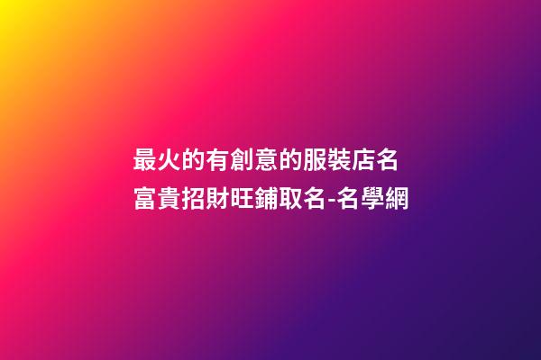 最火的有創意的服裝店名 富貴招財旺鋪取名-名學網-第1張-店鋪起名-玄機派
